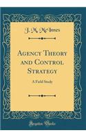 Agency Theory and Control Strategy: A Field Study (Classic Reprint)