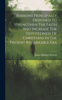 Sermons Principally Designed To Strengthen The Faith And Increase The Devotedness Of Christians In The Present Remarkable Era