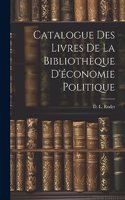 Catalogue des Livres de la Bibliothèque D'économie Politique