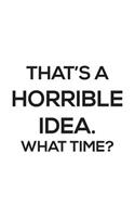 That's A Horrible Idea. What Time?: That's A Horrible Idea. What Time ? Funny Party Notebook for Parties With Sarcastic Humor Joke Quote for Bold and Cool Spontaneous People! Doodle Di
