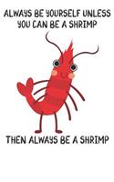 Always Be Yourself Unless You Can Be A Shrimps Then Always Be A Shrimps: Cute Shrimps Lovers Journal / Notebook / Diary / Birthday Gift (6x9 - 110 Blank Lined Pages)