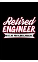 Retired Engineer Not My Problem Anymore: Retirement Notebooks to Write In (Retirement Gift for Engineer)