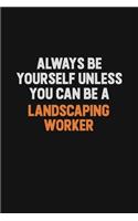 Always Be Yourself Unless You can Be A Landscaping Worker