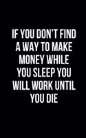 If you don't find a way to make money while you sleep you will work until you die.