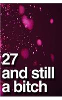 27 And Still A Bitch: 110-Page Blank Lined Journal Funny Birthday Gag Gift Idea Better Than A Card