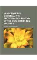 Semi-Centennial Memorial the Photographic History of the Civil War in Ten Volumes