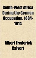 South-West Africa During the German Occupation, 1884-1914