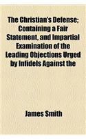 The Christian's Defense; Containing a Fair Statement, and Impartial Examination of the Leading Objections Urged by Infidels Against the