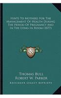 Hints To Mothers For The Management Of Health During The Period Of Pregnancy And In The Lying-In Room (1877): (English)