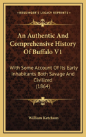 An Authentic And Comprehensive History Of Buffalo V1: With Some Account Of Its Early Inhabitants Both Savage And Civilized (1864)