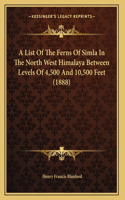 A List Of The Ferns Of Simla In The North West Himalaya Between Levels Of 4,500 And 10,500 Feet (1888): (English)