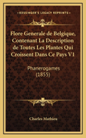 Flore Generale de Belgique, Contenant La Description de Toutes Les Plantes Qui Croissent Dans Ce Pays V1: Phanerogames (1855)