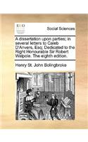 A dissertation upon parties; in several letters to Caleb D'Anvers, Esq; Dedicated to the Right Honourable Sir Robert Walpole. The eighth edition.