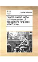 Papers Relative to the Commencement of Negotiations for Peace with France.