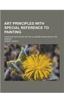 Art Principles with Special Reference to Painting; Together with Notes on the Illusions Produced by the Painter