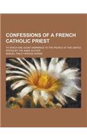 Confessions of a French Catholic Priest; To Which Are Added Warnings to the People of the United States by the Same Author