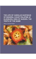 The Life of Carolus Gustavus of Bavaria, Count Palatine at Kleeburg, King of Sueden. the Tenth of the Name