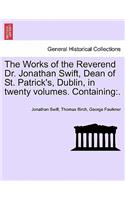 Works of the Reverend Dr. Jonathan Swift, Dean of St. Patrick's, Dublin, in Twenty Volumes. Containing
