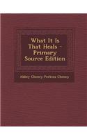 What It Is That Heals - Primary Source Edition