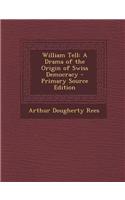 William Tell: A Drama of the Origin of Swiss Democracy - Primary Source Edition