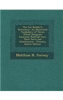 The Car-Builder's Dictionary: An Illustrated Vocabulary of Terms Which Designate American Railroad Cars, Their Parts and Attachments - Primary Sourc