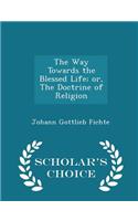 The Way Towards the Blessed Life; Or, the Doctrine of Religion - Scholar's Choice Edition