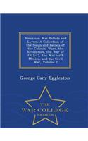 American War Ballads and Lyrics: A Collection of the Songs and Ballads of the Colonial Wars, the Revolution, the War of 1812-15, the War with Mexico, and the Civil War, Volume 2 - War College Series: A Collection of the Songs and Ballads of the Colonial Wars, the Revolution, the War of 1812-15, the War with Mexico, and the Civil War, Volume 2 - W