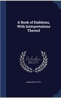 A Book of Emblems, With Interpretations Thereof