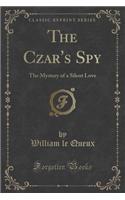 The Czar's Spy: The Mystery of a Silent Love (Classic Reprint)
