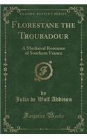 Florestane the Troubadour: A Mediæval Romance of Southern France (Classic Reprint)