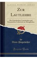 Zur Lautlehre: Der Griechischen, Lateinischen Und Romanischen Lehnworte Im Altenglischen (Classic Reprint)