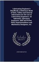 Lubricating Engineer's Handbook; a Reference Book of Data, Tables and General Information for the use of Lubricating Engineers, oil Salesmen, Operating Engineers, Mill and Power Plant Superintendents and Machinery Designers, etc.