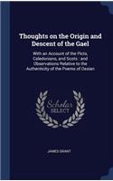 Thoughts on the Origin and Descent of the Gael: With an Account of the Picts, Caledonians, and Scots: And Observations Relative to the Authenticity of the Poems of Ossian