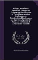 Military Aeroplanes, Simplified, Enlarged; An Explanatory Consideration of Their Characteristics, Performances, Construction, Maintenance, and Operation, Specifically Arranged for the Use of Aviators and Students