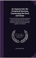Inquiry Into the Scriptural Doctrine Concerning the Devil and Satan: And Into the Extent of Duration Expressed by the Terms Olim, Aion, and Aionios, Rendered Everlasting, Forever, Etc. in the Common Version, and Espec