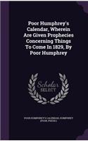 Poor Humphrey's Calendar, Wherein Are Given Prophecies Concerning Things To Come In 1829, By Poor Humphrey