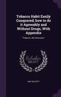 Tobacco Habit Easily Conquered; how to do it Agreeably and Without Drugs, With Appendix