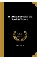 The Moral Instructor, and Guide to Virtue ..
