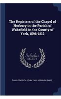 Registers of the Chapel of Horbury in the Parish of Wakefield in the County of York, 1598-1812