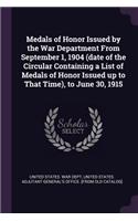 Medals of Honor Issued by the War Department From September 1, 1904 (date of the Circular Containing a List of Medals of Honor Issued up to That Time), to June 30, 1915
