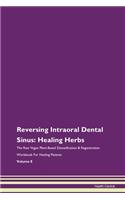 Reversing Intraoral Dental Sinus: Healing Herbs The Raw Vegan Plant-Based Detoxification & Regeneration Workbook For Healing Patients Volume 8