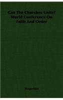 Can The Churches Unite? World Conference On Faith And Order