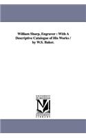 William Sharp, Engraver: With A Descriptive Catalogue of His Works / by W.S. Baker.