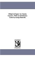Philip Ii of Spain / by Charles Gayarre; With An introductory Letter by George Bancroft.: (English)