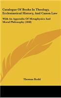 Catalogue Of Books In Theology, Ecclesiastical History, And Canon Law: With An Appendix Of Metaphysics And Moral Philosophy (1848)