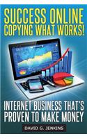 Success Online, Copying What Works!: Internet Business That's Proven To Make Money