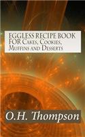 EGGLESS RECIPE BOOK FOR Cakes, Cookies, Muffins and Desserts