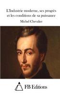 L'Industrie moderne, ses progrès et les conditions de sa puissance