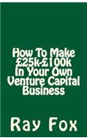 How To Make £25k-£100k In Your Own Venture Capital Business