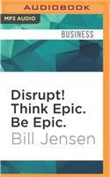 Disrupt! Think Epic. Be Epic.